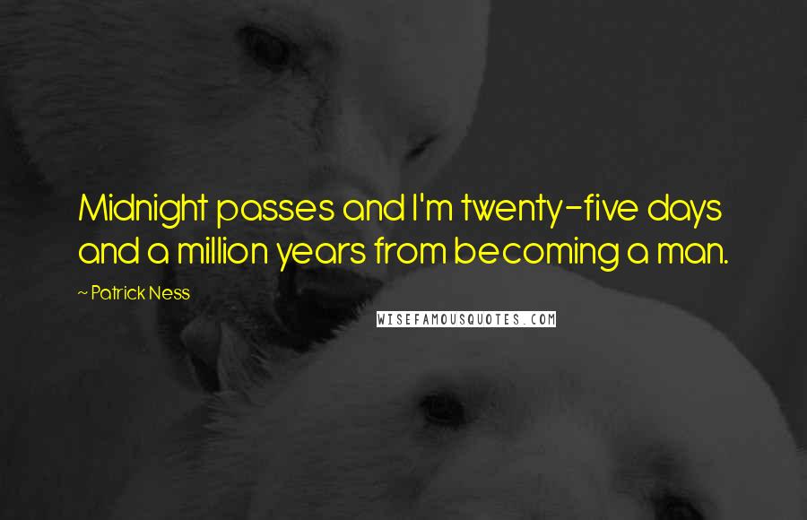 Patrick Ness Quotes: Midnight passes and I'm twenty-five days and a million years from becoming a man.