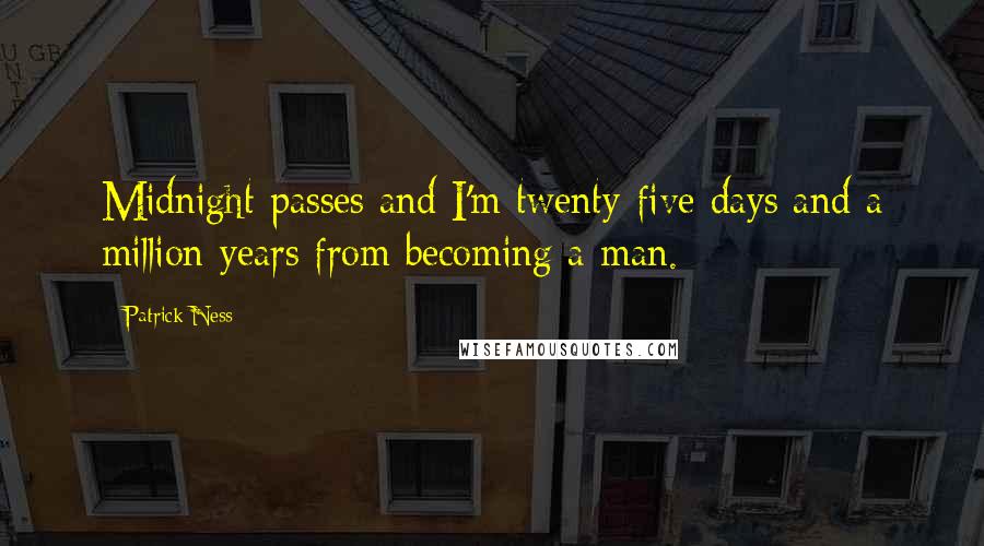 Patrick Ness Quotes: Midnight passes and I'm twenty-five days and a million years from becoming a man.