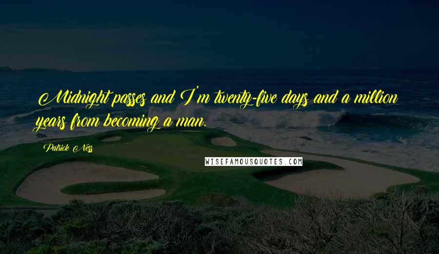 Patrick Ness Quotes: Midnight passes and I'm twenty-five days and a million years from becoming a man.