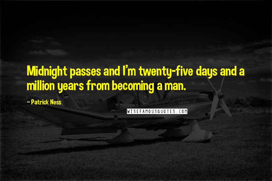 Patrick Ness Quotes: Midnight passes and I'm twenty-five days and a million years from becoming a man.