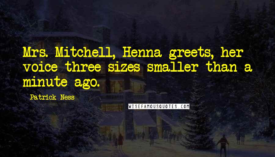 Patrick Ness Quotes: Mrs. Mitchell, Henna greets, her voice three sizes smaller than a minute ago.