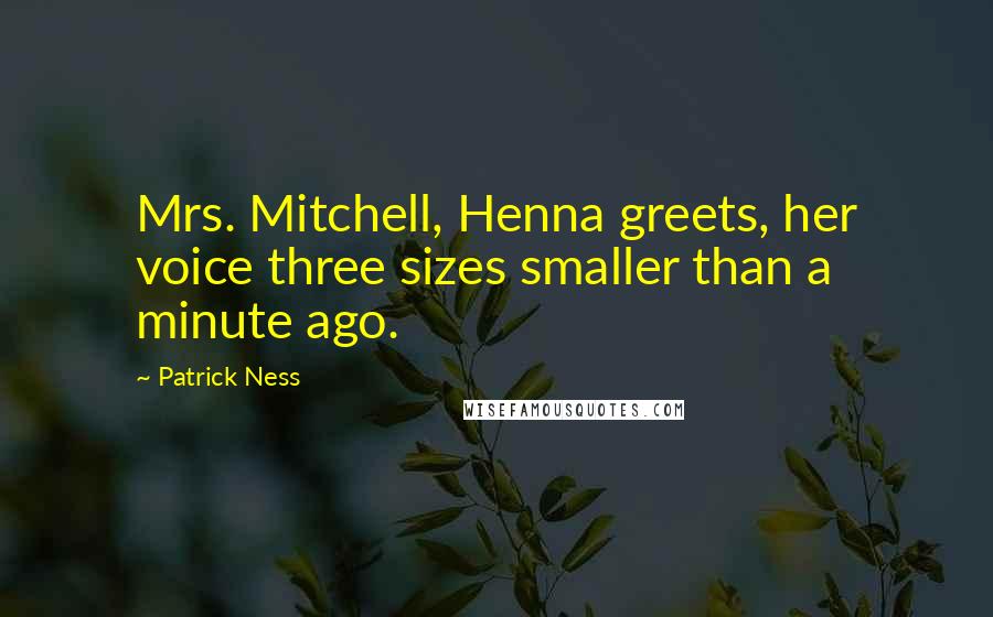 Patrick Ness Quotes: Mrs. Mitchell, Henna greets, her voice three sizes smaller than a minute ago.
