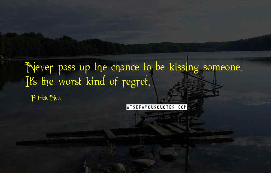 Patrick Ness Quotes: Never pass up the chance to be kissing someone. It's the worst kind of regret.