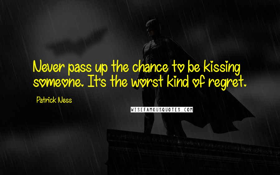 Patrick Ness Quotes: Never pass up the chance to be kissing someone. It's the worst kind of regret.