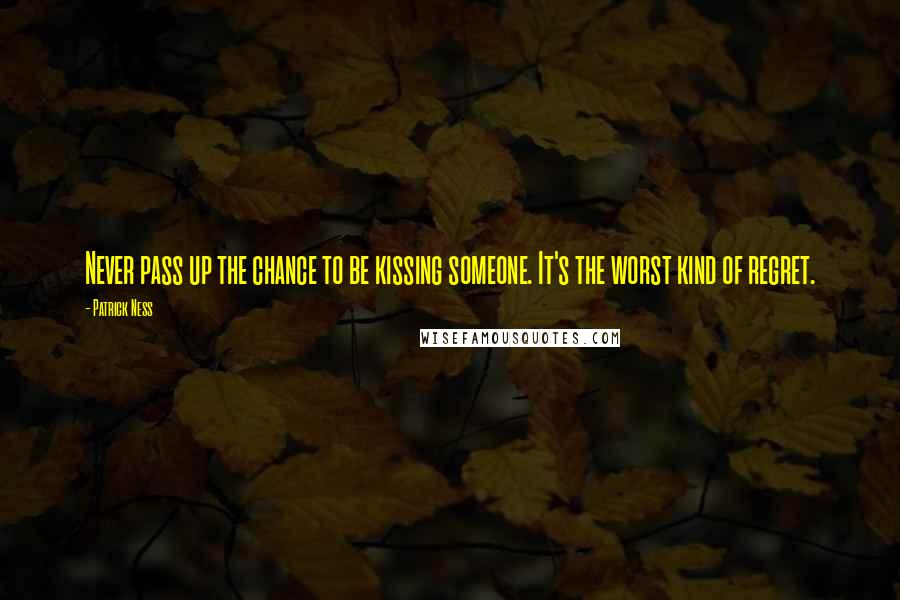 Patrick Ness Quotes: Never pass up the chance to be kissing someone. It's the worst kind of regret.