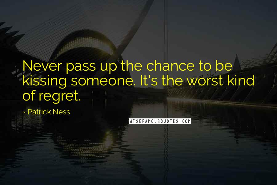 Patrick Ness Quotes: Never pass up the chance to be kissing someone. It's the worst kind of regret.