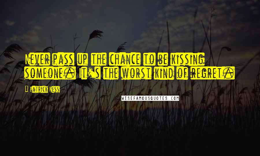 Patrick Ness Quotes: Never pass up the chance to be kissing someone. It's the worst kind of regret.