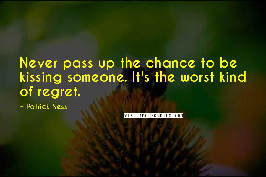 Patrick Ness Quotes: Never pass up the chance to be kissing someone. It's the worst kind of regret.