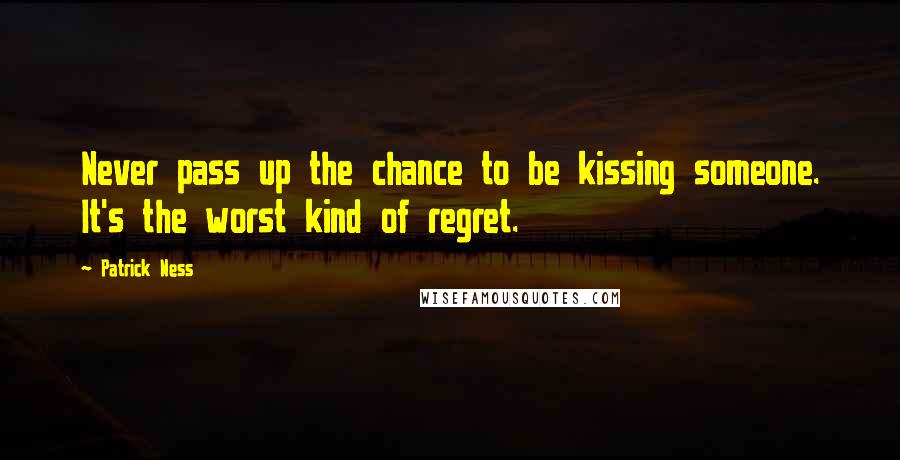 Patrick Ness Quotes: Never pass up the chance to be kissing someone. It's the worst kind of regret.