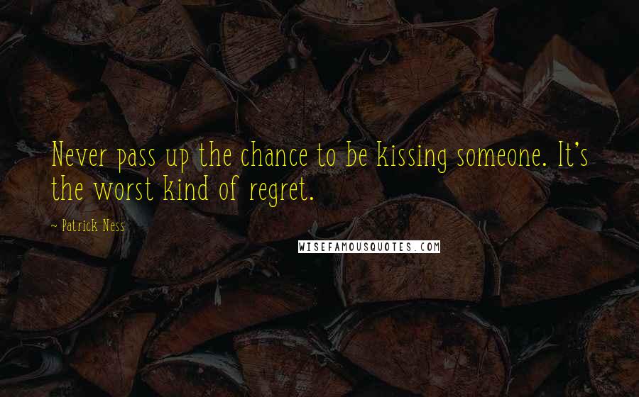 Patrick Ness Quotes: Never pass up the chance to be kissing someone. It's the worst kind of regret.