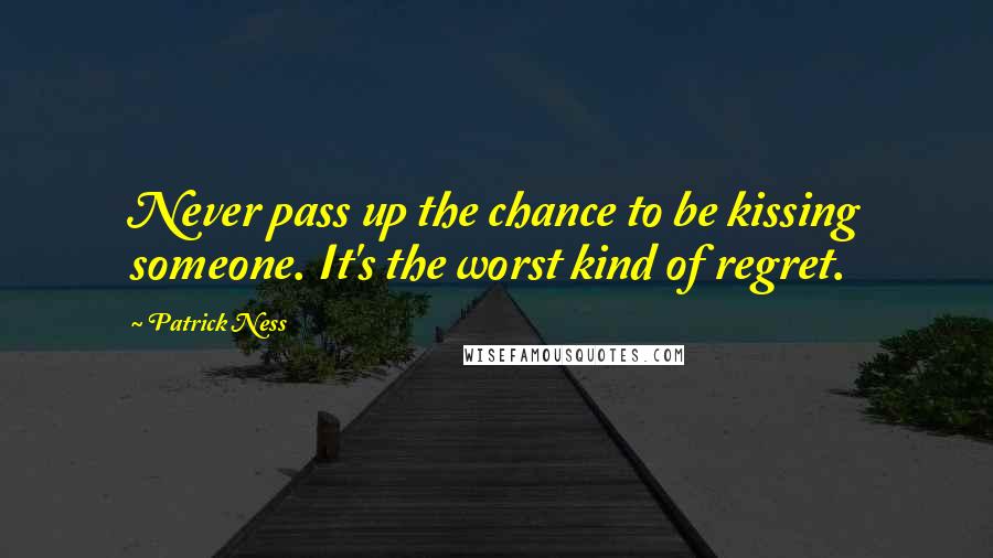 Patrick Ness Quotes: Never pass up the chance to be kissing someone. It's the worst kind of regret.