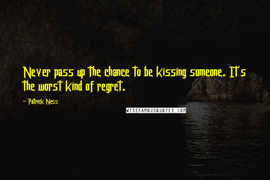 Patrick Ness Quotes: Never pass up the chance to be kissing someone. It's the worst kind of regret.