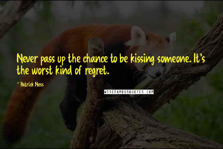 Patrick Ness Quotes: Never pass up the chance to be kissing someone. It's the worst kind of regret.