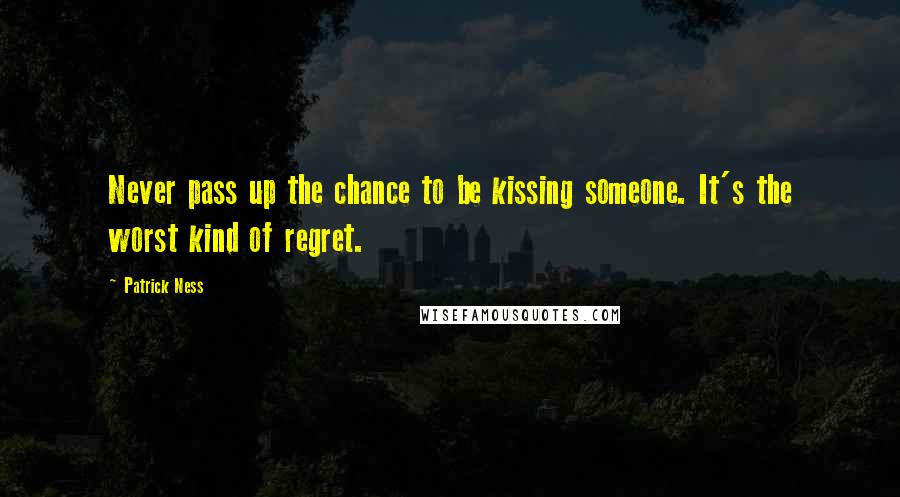 Patrick Ness Quotes: Never pass up the chance to be kissing someone. It's the worst kind of regret.