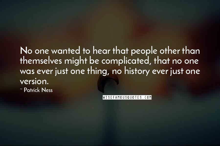 Patrick Ness Quotes: No one wanted to hear that people other than themselves might be complicated, that no one was ever just one thing, no history ever just one version.