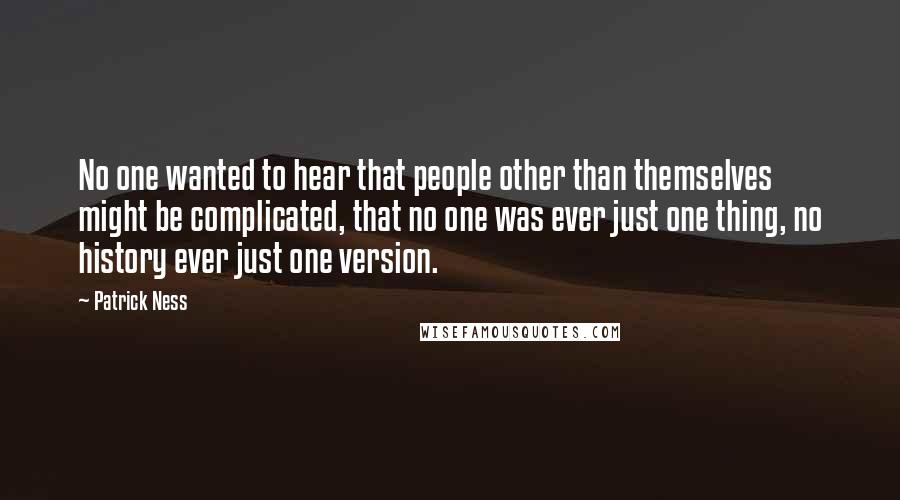 Patrick Ness Quotes: No one wanted to hear that people other than themselves might be complicated, that no one was ever just one thing, no history ever just one version.