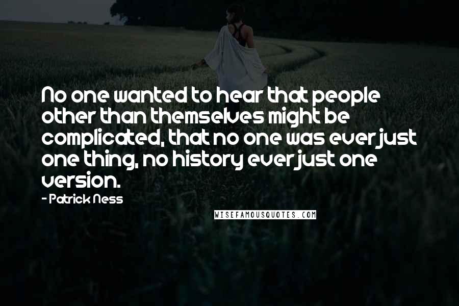 Patrick Ness Quotes: No one wanted to hear that people other than themselves might be complicated, that no one was ever just one thing, no history ever just one version.