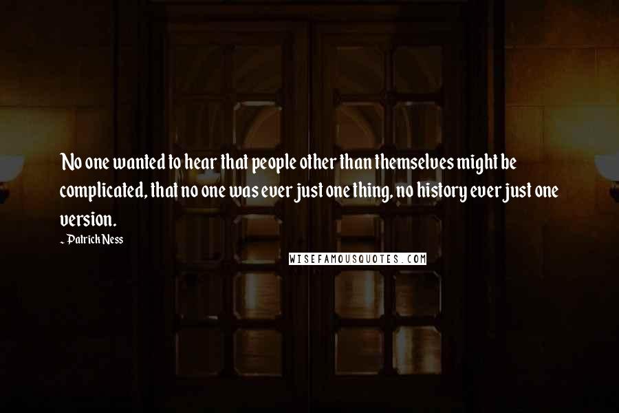 Patrick Ness Quotes: No one wanted to hear that people other than themselves might be complicated, that no one was ever just one thing, no history ever just one version.