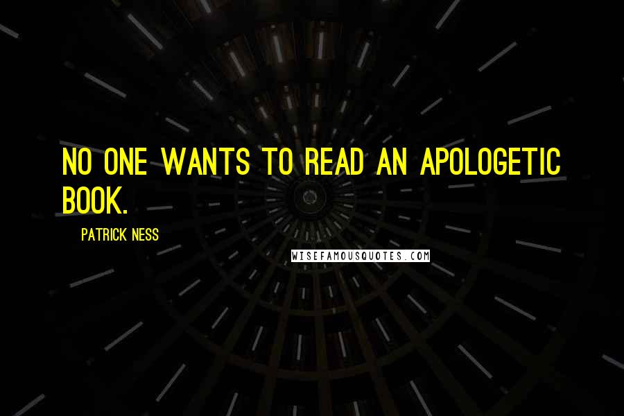 Patrick Ness Quotes: No one wants to read an apologetic book.