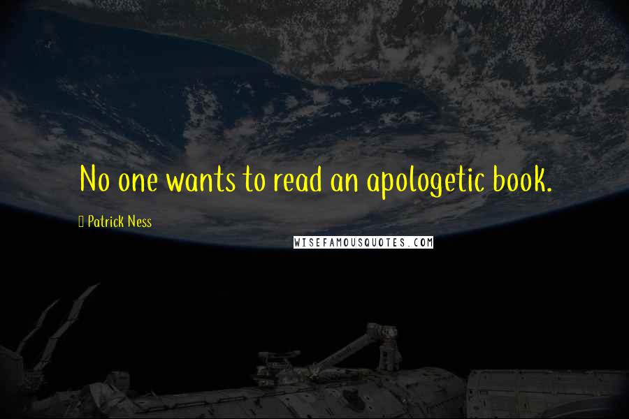 Patrick Ness Quotes: No one wants to read an apologetic book.