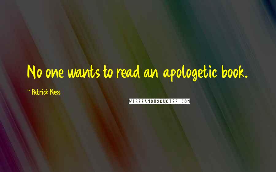 Patrick Ness Quotes: No one wants to read an apologetic book.