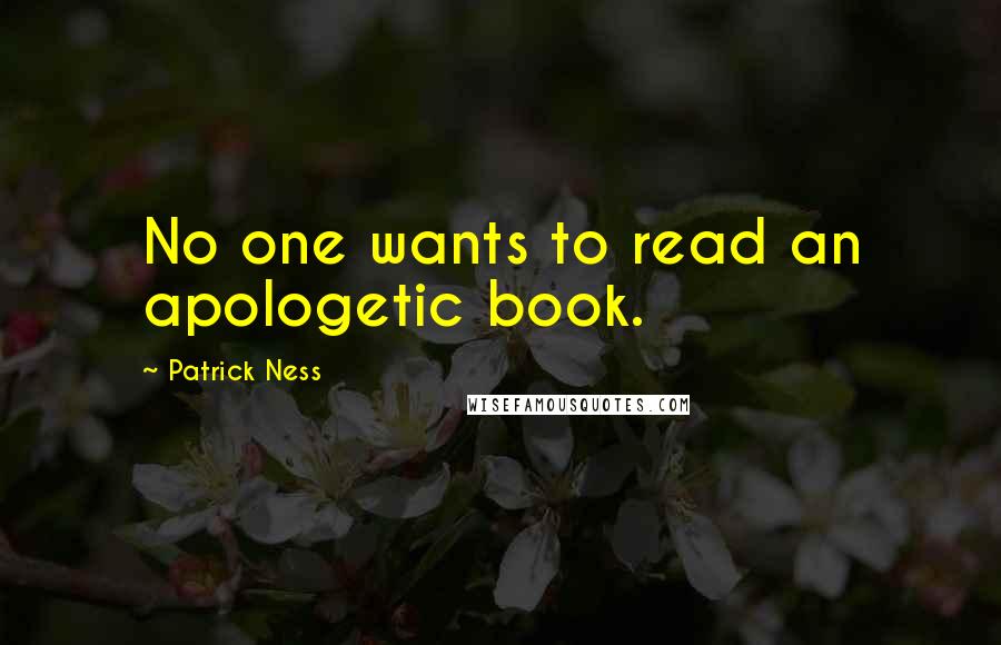 Patrick Ness Quotes: No one wants to read an apologetic book.