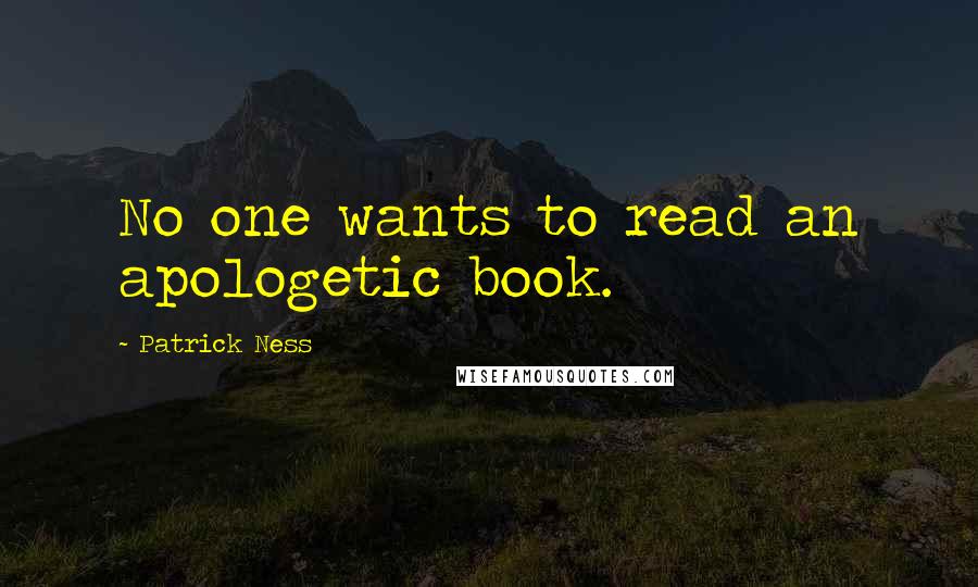 Patrick Ness Quotes: No one wants to read an apologetic book.