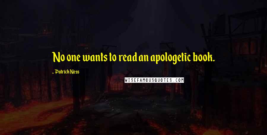 Patrick Ness Quotes: No one wants to read an apologetic book.