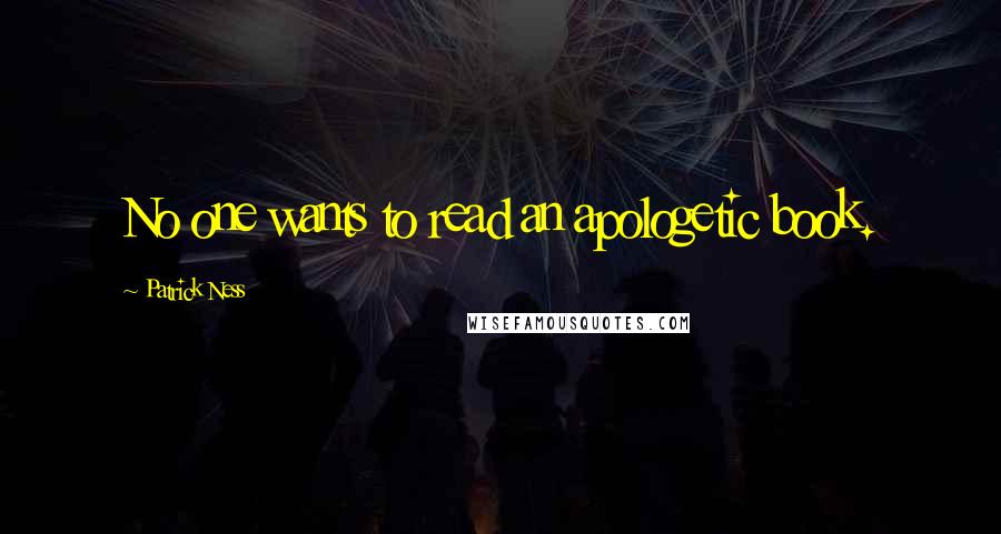 Patrick Ness Quotes: No one wants to read an apologetic book.