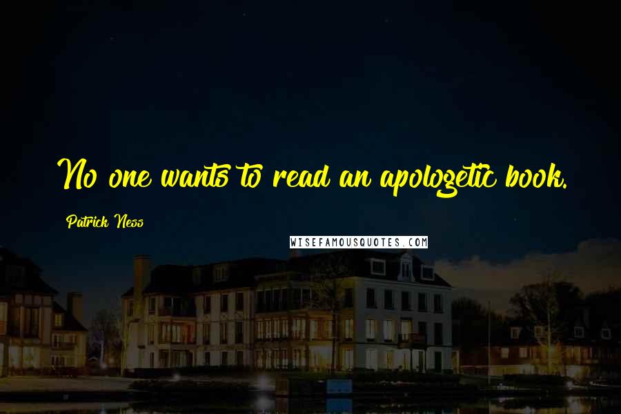 Patrick Ness Quotes: No one wants to read an apologetic book.