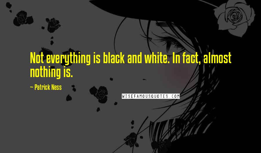 Patrick Ness Quotes: Not everything is black and white. In fact, almost nothing is.