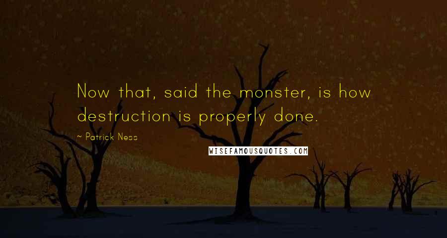 Patrick Ness Quotes: Now that, said the monster, is how destruction is properly done.