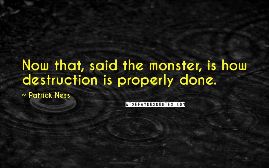 Patrick Ness Quotes: Now that, said the monster, is how destruction is properly done.