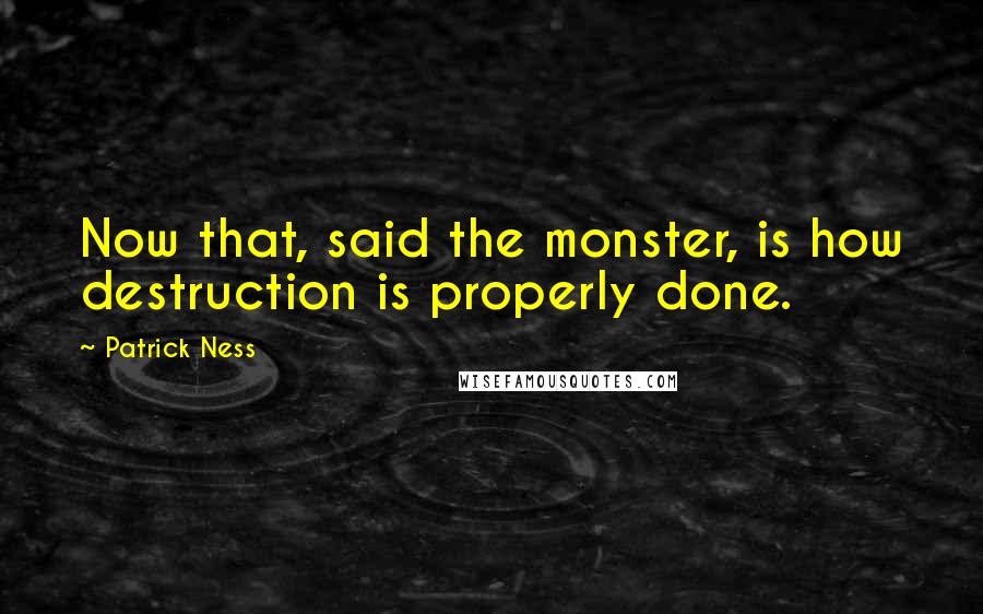 Patrick Ness Quotes: Now that, said the monster, is how destruction is properly done.