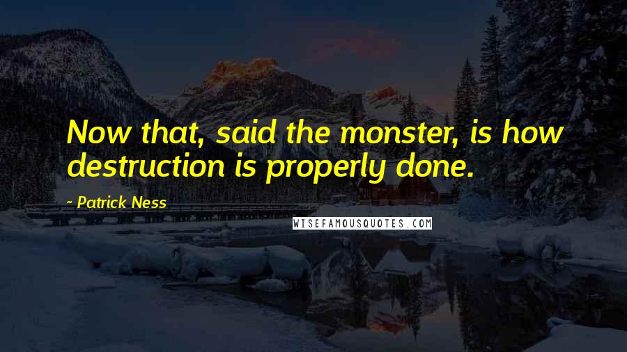 Patrick Ness Quotes: Now that, said the monster, is how destruction is properly done.