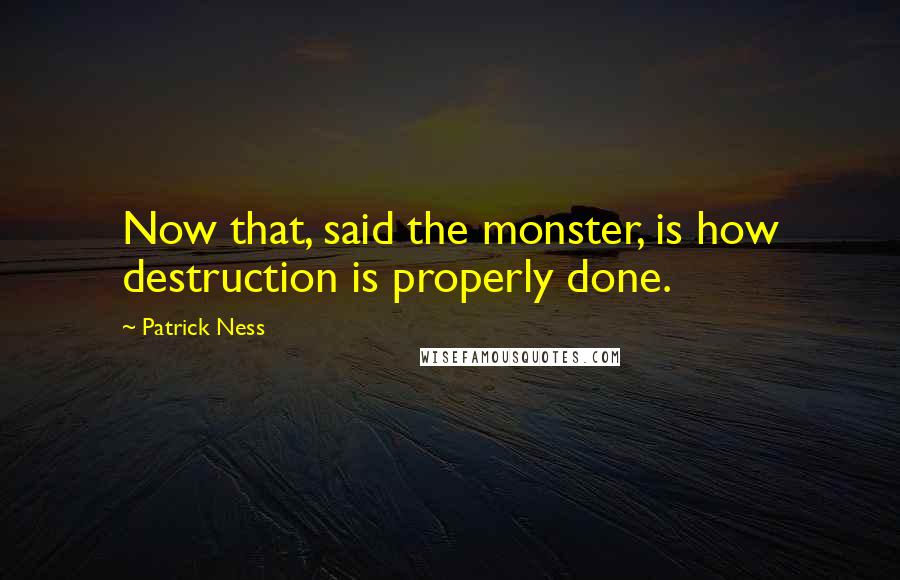 Patrick Ness Quotes: Now that, said the monster, is how destruction is properly done.