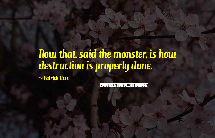 Patrick Ness Quotes: Now that, said the monster, is how destruction is properly done.