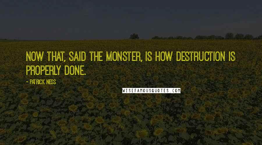 Patrick Ness Quotes: Now that, said the monster, is how destruction is properly done.