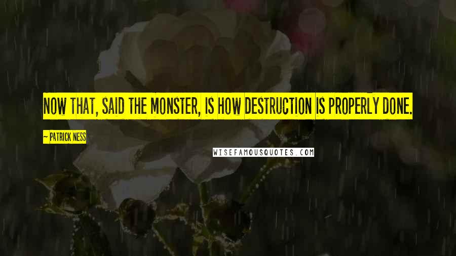 Patrick Ness Quotes: Now that, said the monster, is how destruction is properly done.