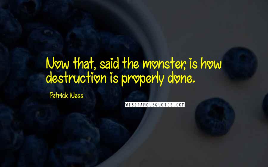 Patrick Ness Quotes: Now that, said the monster, is how destruction is properly done.