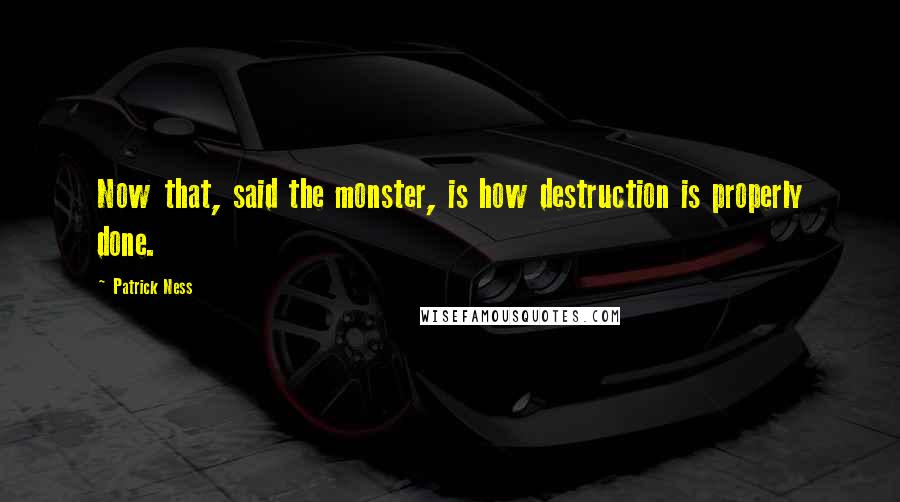 Patrick Ness Quotes: Now that, said the monster, is how destruction is properly done.