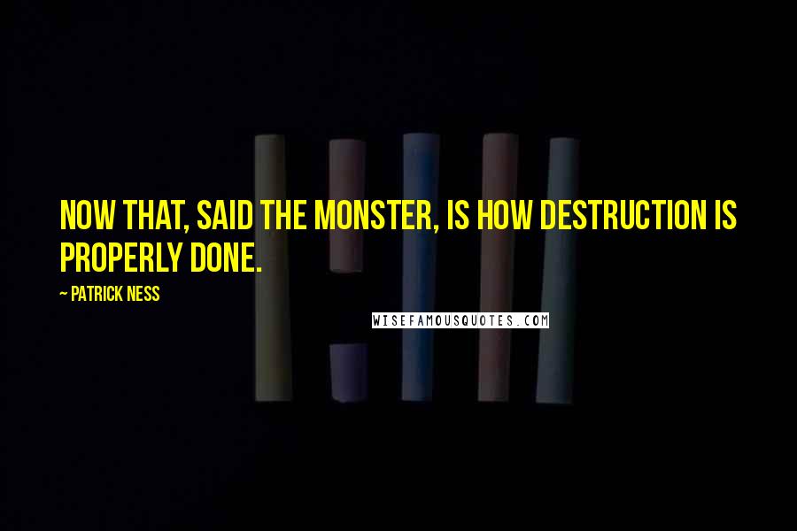 Patrick Ness Quotes: Now that, said the monster, is how destruction is properly done.