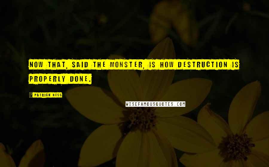 Patrick Ness Quotes: Now that, said the monster, is how destruction is properly done.