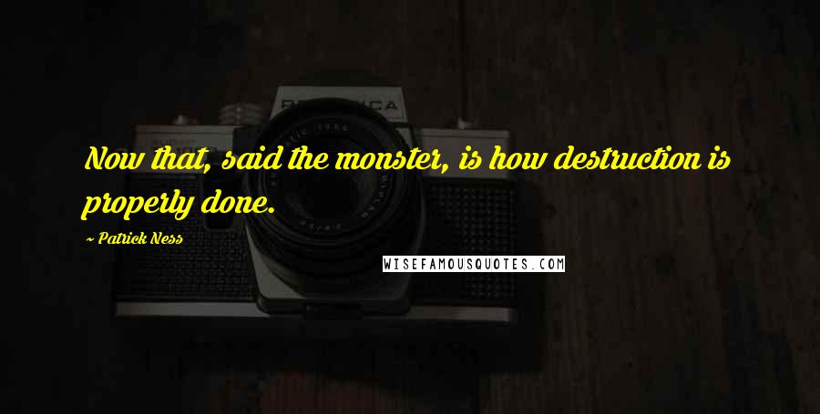 Patrick Ness Quotes: Now that, said the monster, is how destruction is properly done.