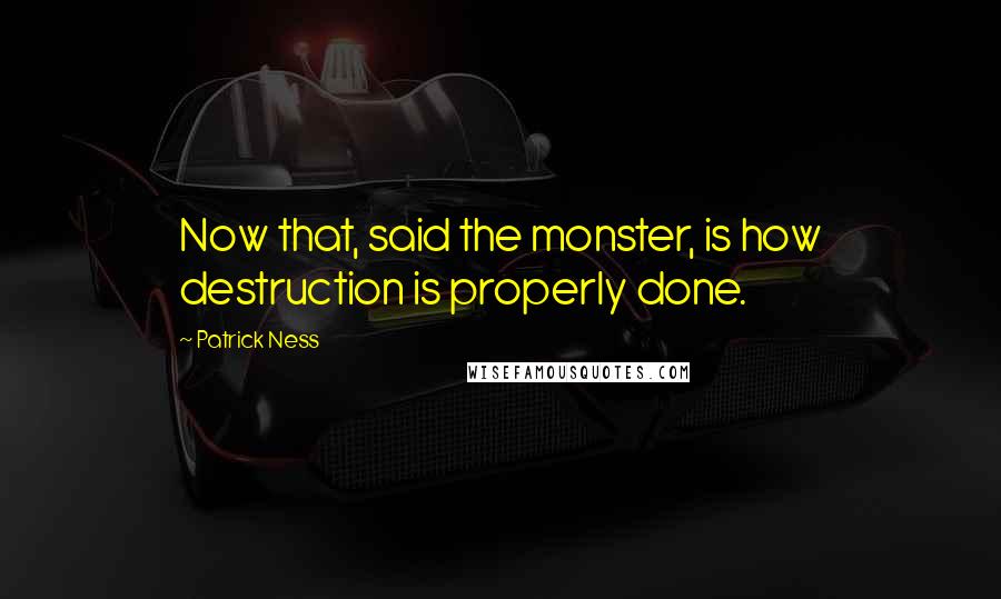 Patrick Ness Quotes: Now that, said the monster, is how destruction is properly done.