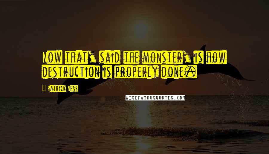 Patrick Ness Quotes: Now that, said the monster, is how destruction is properly done.