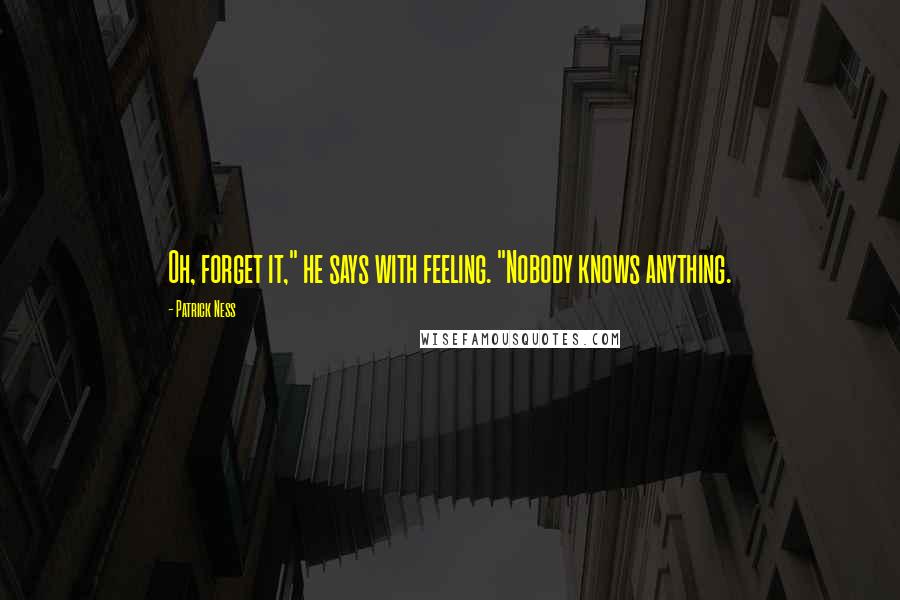 Patrick Ness Quotes: Oh, forget it," he says with feeling. "Nobody knows anything.
