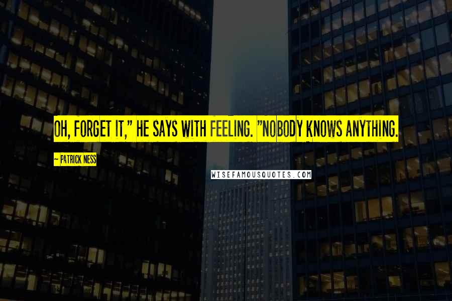 Patrick Ness Quotes: Oh, forget it," he says with feeling. "Nobody knows anything.