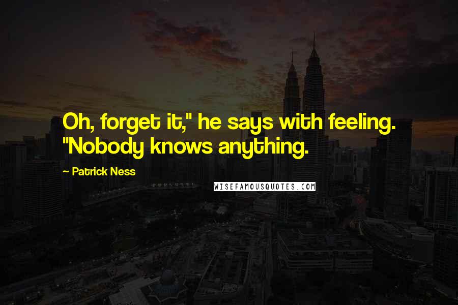 Patrick Ness Quotes: Oh, forget it," he says with feeling. "Nobody knows anything.
