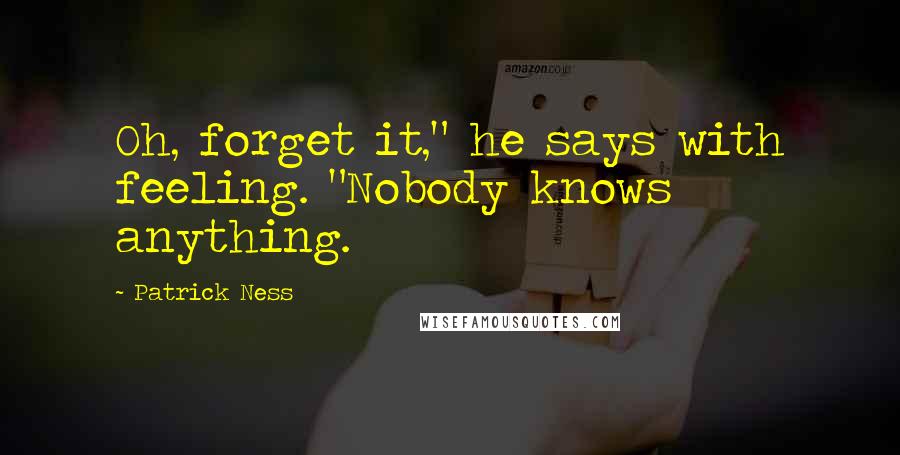 Patrick Ness Quotes: Oh, forget it," he says with feeling. "Nobody knows anything.